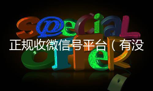 正规收微信号平台24小时收微信（有没有正规收微信号的平台?）